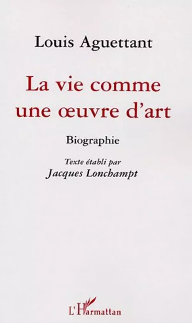 La vie comme une oeuvre d'art - Jacques Lonchampt, Louis Aguettant - Editions L'Harmattan