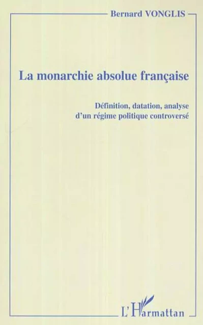 La monarchie absolue française - Bernard Vonglis - Editions L'Harmattan