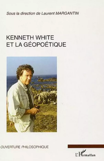 Kenneth White et la géopoétique - Laurent Margantin - Editions L'Harmattan