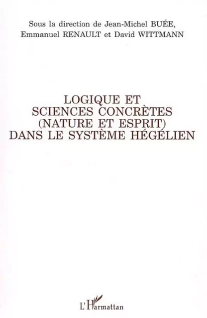 Logique et sciences concrètes (nature et esprit) dans le système hégélien - David Wittmann, Jean-Michel Buée, Emmanuel Renault - Editions L'Harmattan