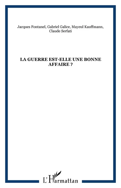 La guerre est-elle une bonne affaire ? - Gabriel Galice, Claude Serfati, Jacques Fontanel, Mayeul Kauffmann - Editions L'Harmattan