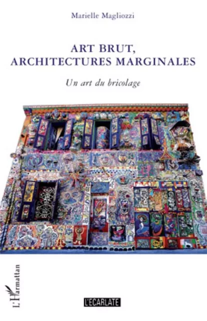 Art brut, architectures marginales - Marielle Magliozzi - L'Ecarlate