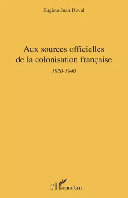 Aux sources officielles de la colonisation française - Eugène-Jean Duval - Editions L'Harmattan