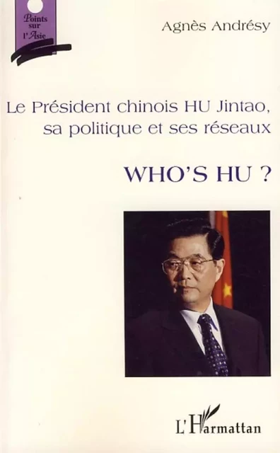 Le président chinois HU Jintao, sa politique et ses réseaux - Agnès Andrésy - Editions L'Harmattan