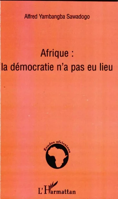 Afrique la démocratie n'a pas eu lieu - Alfred Yambangba Sawadogo - Editions L'Harmattan