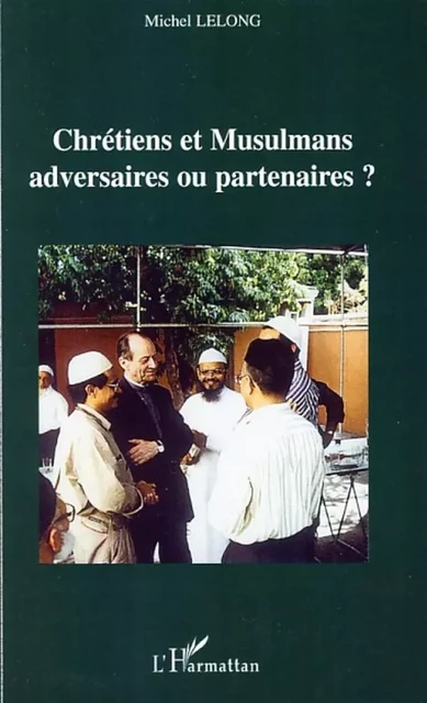 Chrétiens et Musulmans adversaires ou partenaires ? - Père Michel Lelong - Editions L'Harmattan