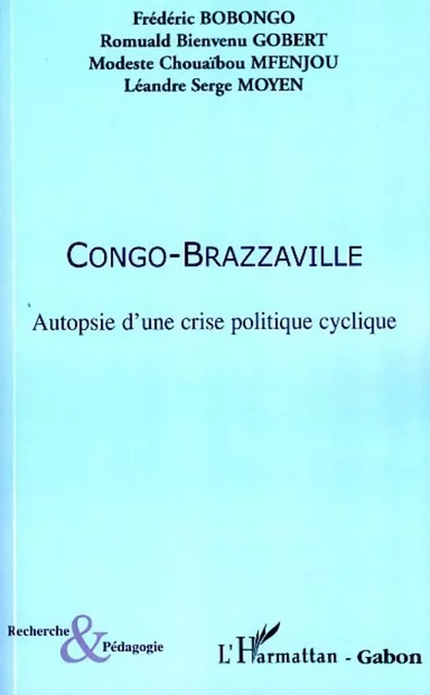 Congo-Brazzaville Autopsie d'une crise politique cyclique - Léandre Serge Moyen, Modeste Chouaïbou Mfenjou, Romulad Bienvenu Gobert, Frédéric Bobongo - Editions L'Harmattan