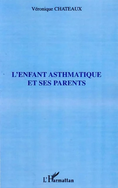 L'enfant asthmatique et ses parents - Veronique Chateaux - Editions L'Harmattan