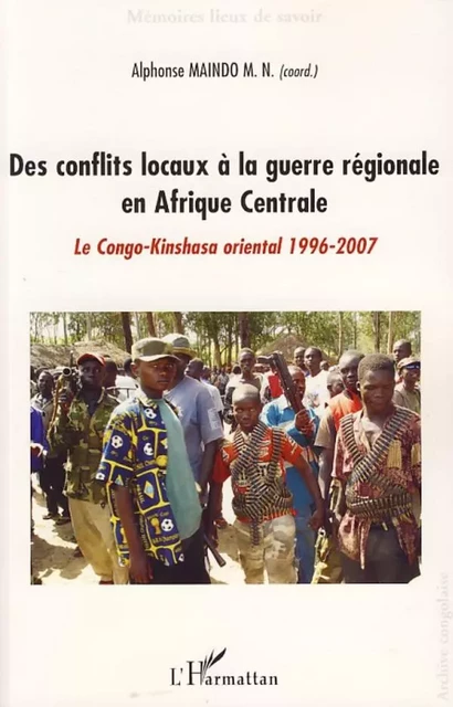 Des conflits locaux à la guerre régionale en Afrique Centrale - Alphonse Maindo M.N. - Editions L'Harmattan