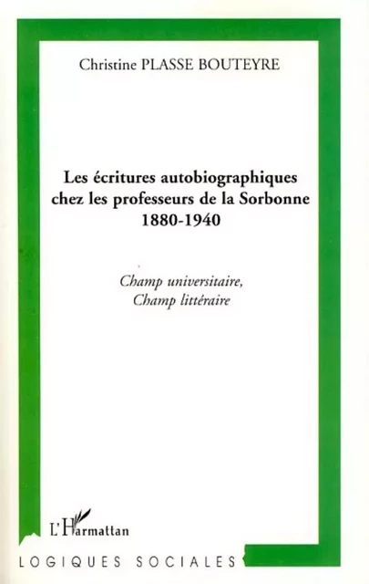 Les écritures autobiographiques chez les professeurs de la Sorbonne 1880-1940 - Christine Plasse Bouteyre - Editions L'Harmattan