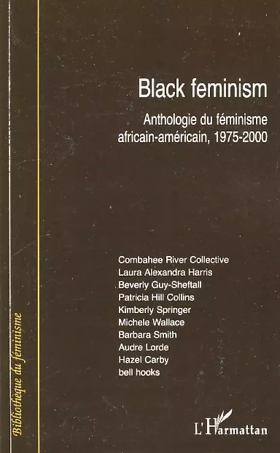 Black feminism - Combahee River Collective, Laura Alexandra Harris, Bell Hooks, Hazel Carby, Audrey Lorde, Barbara Smith, Kimberly Springer, Patricia Hill Collins, Beverly Guy-Sheftall, Michele Wallace - Editions L'Harmattan