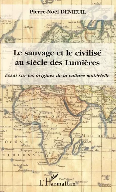 Le sauvage et le civilisé au siècle des Lumières - Pierre-Noël Denieuil - Editions L'Harmattan