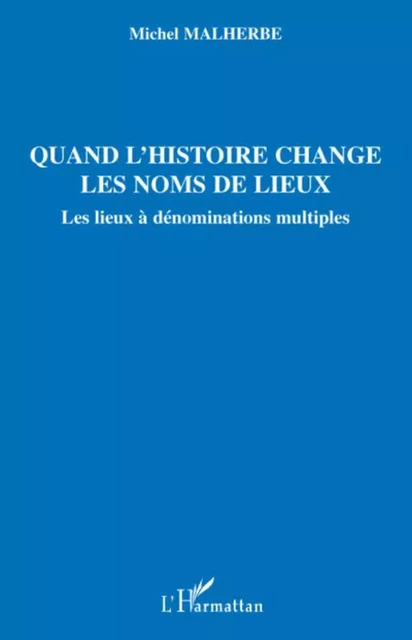 Quand l'histoire change les noms de lieux - Michel Malherbe - Editions L'Harmattan