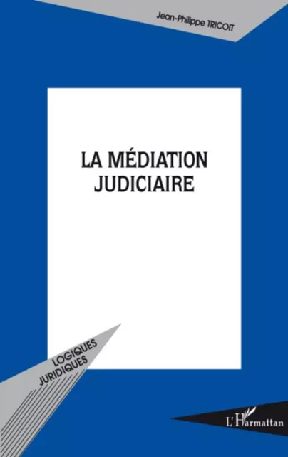 La médiation judiciaire - Jean-Philippe Tricoit - Editions L'Harmattan