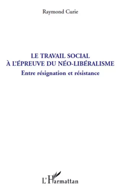 Le travail social à l'épreuve du néo-libéralisme - Raymond Curie - Editions L'Harmattan