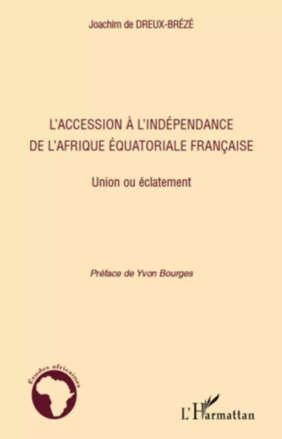 L'accession à l'indépendance de l'Afrique équatoriale française - Joachim De Dreux-Brézé - Editions L'Harmattan