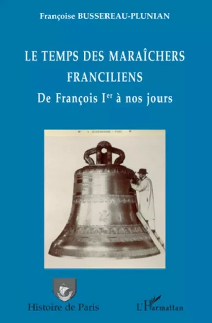 Le temps des maraîchers franciliens - Françoise Bussereau-Plunian - Editions L'Harmattan