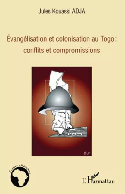 Evangélisation et colonisation au Togo : conflits et compromissions - Jules Kouassi Adja - Editions L'Harmattan