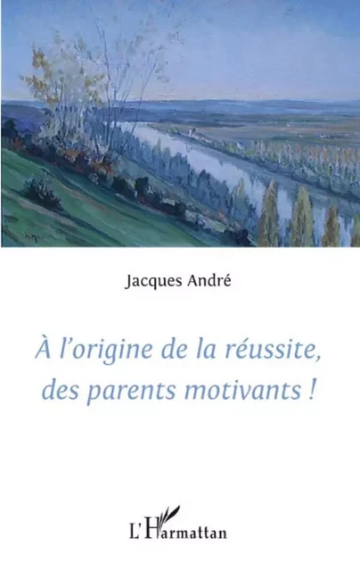 A l'origine de la réussite des parents motivants! - Jacques André - Editions L'Harmattan