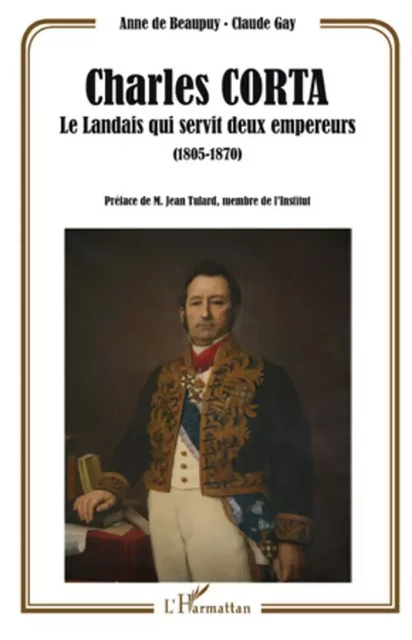 Charles Corta, le Landais qui servit deux empereurs (1805-1870) - Claude Gay, Anne De Beaupuy - Editions L'Harmattan