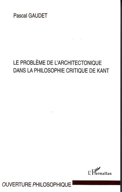 Le problème de l'architectonique dans la philosophie critique de Kant - Pascal Gaudet - Editions L'Harmattan