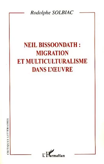 Neil Bissoondath : migration et multiculturalisme dans l'oeuvre - Rodolphe Solbiac - Editions L'Harmattan