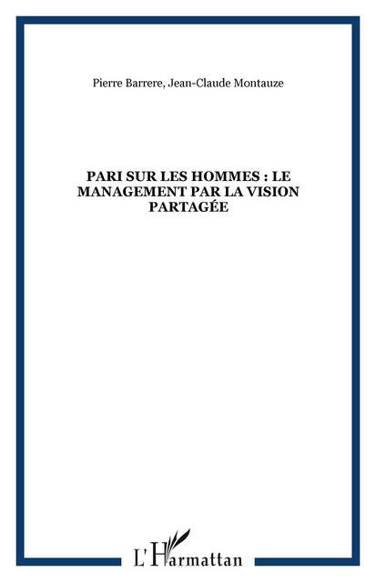 Pari sur les hommes : le management par la vision partagée - Pierre Barrere, Jean-Claude Montauze - Editions L'Harmattan