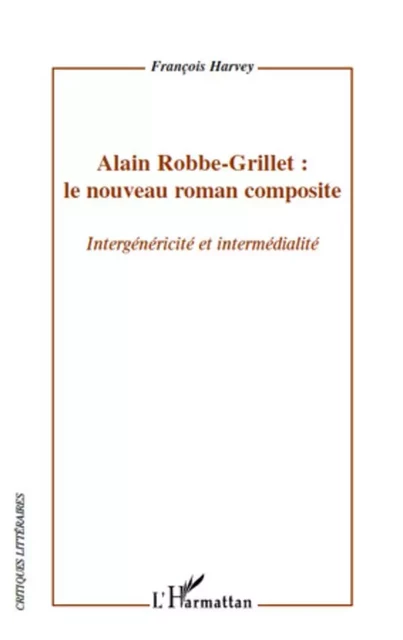 Alain Robbe-Grillet : le nouveau roman composite - François Harvey - Editions L'Harmattan