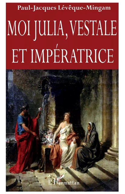 Moi Julia, vestale et impératrice - Paul-Jacques Lévêque - Editions L'Harmattan