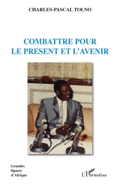 Combattre pour le présent et l'avenir - Charles-Pascal Tolno - Editions L'Harmattan