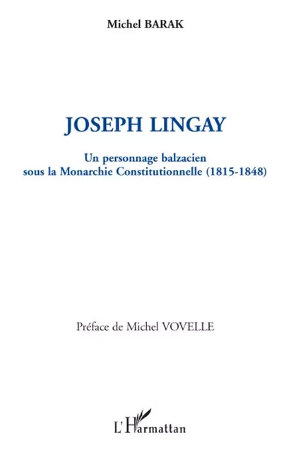 Joseph Lingay, un personnage balzacien sous la Monarchie Constitutionnelle (1814-1848) - Michel Barak - Editions L'Harmattan