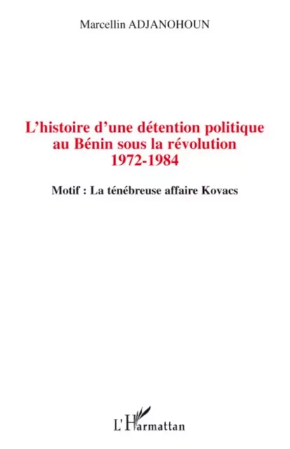 L'histoire d'une détention politique au Bénin sous la révolution 1972-1984 - Marcellin Adjanohoun - Editions L'Harmattan