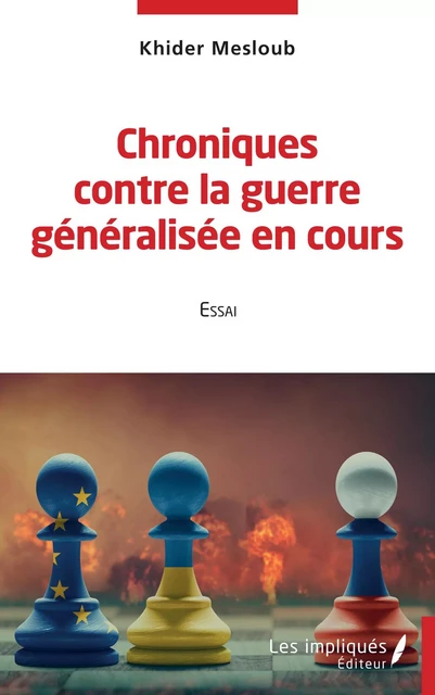 Chroniques contre la guerre généralisée en cours - Khider Mesloub - Les Impliqués