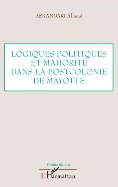 Logiques politiques et mahorité dans la postcolonie de Mayotte - Askandari Allaoui - Editions L'Harmattan