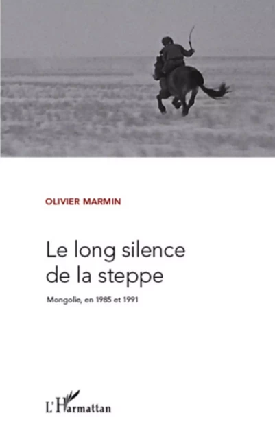 LE LONG SILENCE DE LA STEPPE MONGOLIE EN 1985 ET 1991 - Olivier Marmin - Editions L'Harmattan