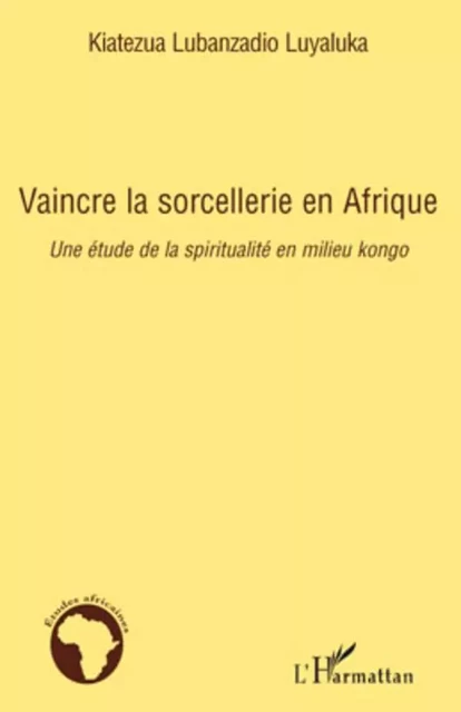 Vaincre la sorcellerie en Afrique - Kiatezua Lubanzadio Luyaluka - Editions L'Harmattan