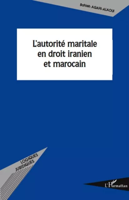 L'autorité maritale en droit iranien et marocain - Bahieh Agahi-Alaoui - Editions L'Harmattan