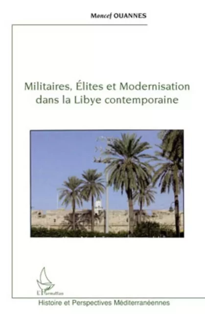 Militaires, élites et modernisation dans la Libye contemporaine - Moncef Ouannes - Editions L'Harmattan