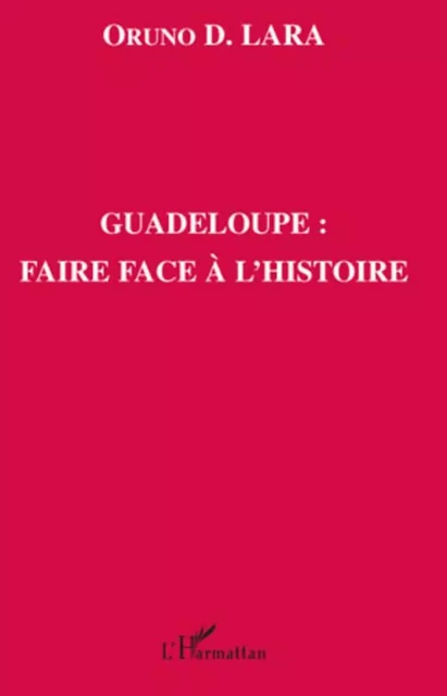 Guadeloupe : faire face à l'histoire - Oruno Lara - Editions L'Harmattan