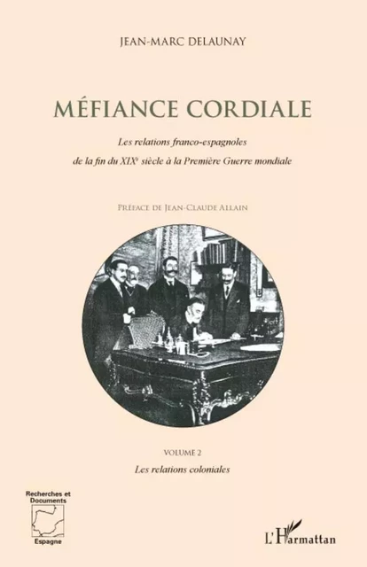 Méfiance Cordiale. Les relations franco-espagnoles de la fin du XIXe siècle à la première Guerre mondiale (Volume 2) - Jean-Marc Delaunay - Editions L'Harmattan