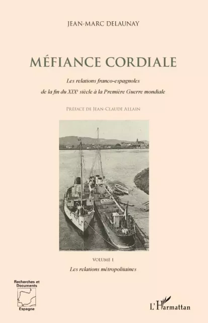 Méfiance cordiale. Les relations franco-espagnoles de la fin du XIXe siècle à la Première Guerre mondiale (Volume 1) - Jean-Marc Delaunay - Editions L'Harmattan