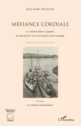 Méfiance cordiale. Les relations franco-espagnoles de la fin du XIXe siècle à la Première Guerre mondiale (Volume 1)