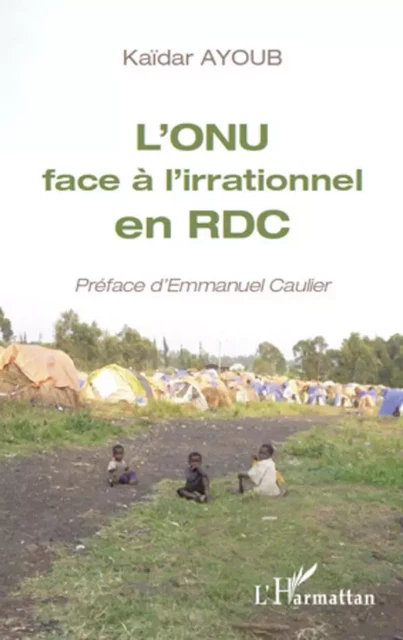 L'ONU face à l'irrationnel en RDC - Kaidar Ayoub, Emmanuel Caulier - Editions L'Harmattan