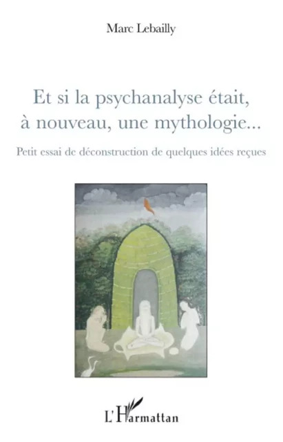 Et si la psychanalyse était à nouveau, une mythologie... - Marc Lebailly - Editions L'Harmattan