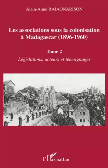 Les associations sous la colonisation à Madagascar (1896-1960) Tome 2 - Alain-Aimé Rajaonarison - Editions L'Harmattan