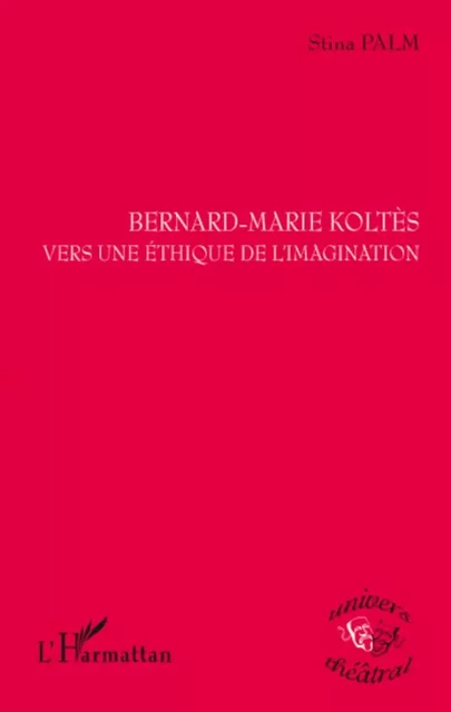 Bernard-Marie Koltès vers une éthique de l'imagination - Stina Palm - Editions L'Harmattan