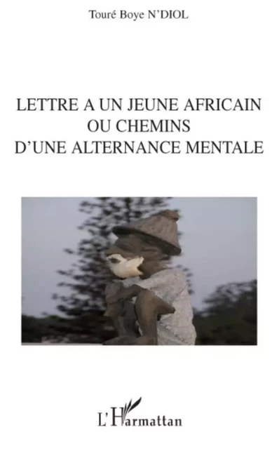 Lettre à un jeune africain ou chemins d'une alternance mentale - Touré Boye N'Diol - Editions L'Harmattan