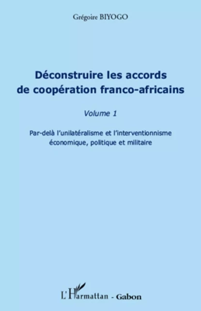 Déconstruire les accords de coopération franco-africaine (Volume 1) - Grégoire Biyogo - Editions L'Harmattan