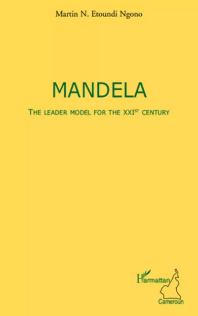 Mandela The leader model for the XXIst century - Martin N. Etoundi Ngono - Editions L'Harmattan