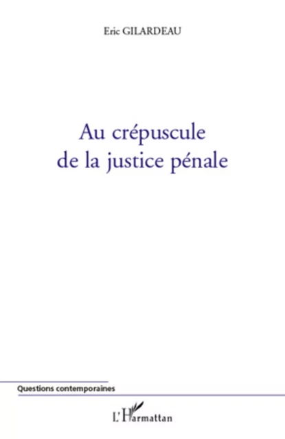 Au crépuscule de la justice pénale -  Gilardeau eric - Editions L'Harmattan